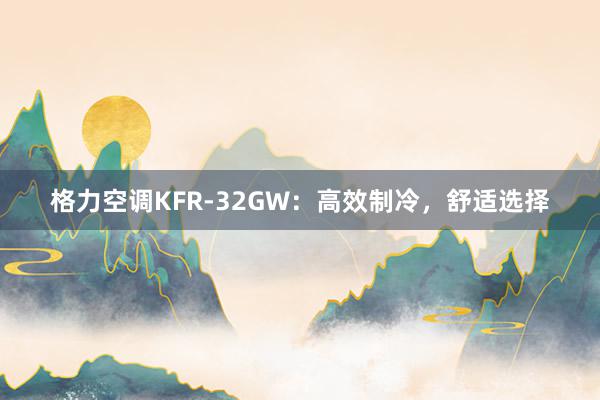 格力空调KFR-32GW：高效制冷，舒适选择