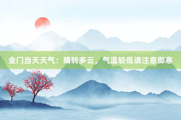 金门当天天气：晴转多云，气温较低请注意御寒