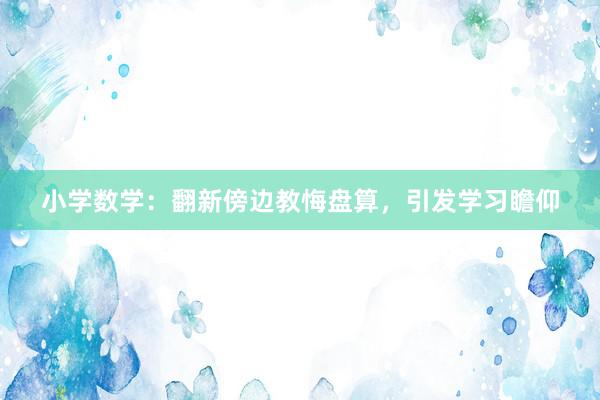 小学数学：翻新傍边教悔盘算，引发学习瞻仰